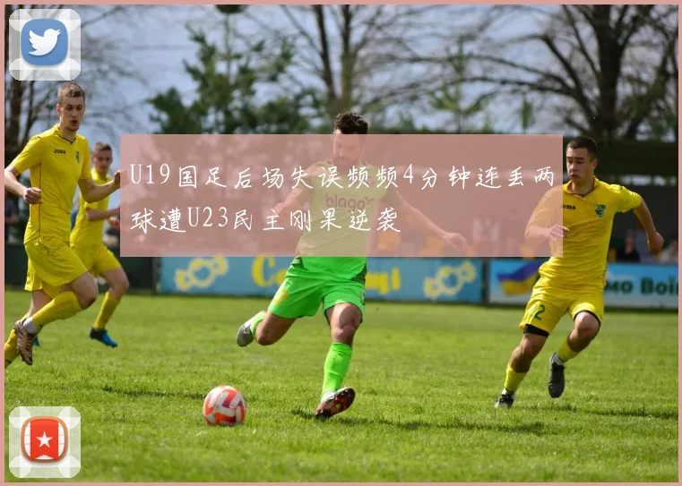 U19国足后场失误频频4分钟连丢两球遭U23民主刚果逆袭