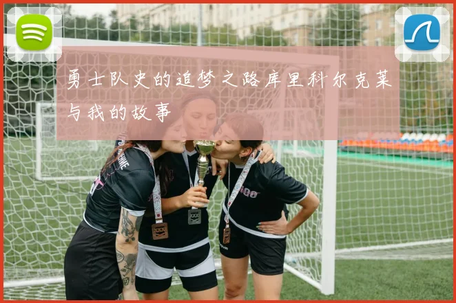 勇士队史的追梦之路库里科尔克莱与我的故事