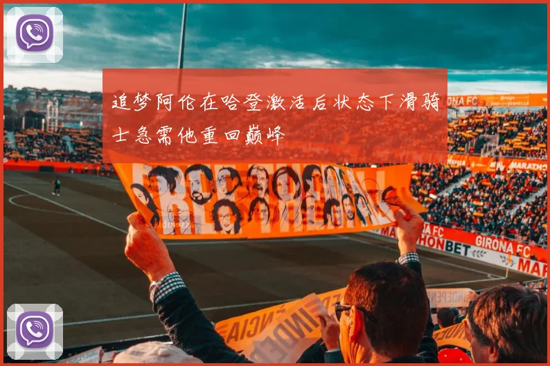 追梦阿伦在哈登激活后状态下滑骑士急需他重回巅峰