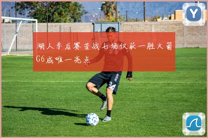 湖人季后赛苦战七场仅获一胜火箭G6成唯一亮点
