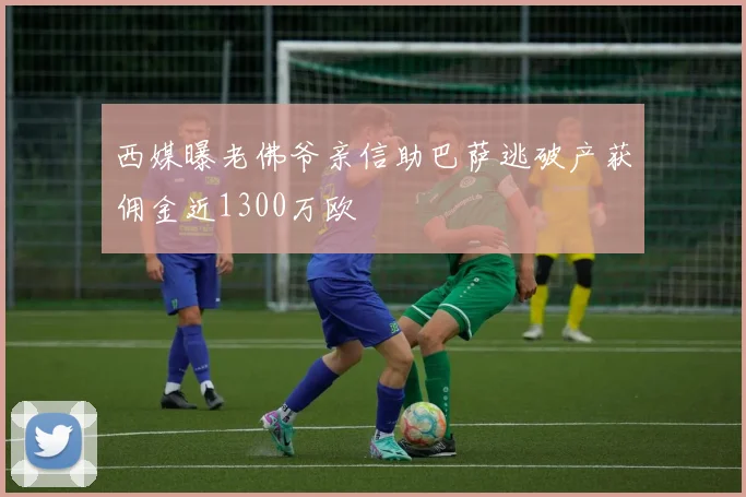 西媒曝老佛爷亲信助巴萨逃破产获佣金近1300万欧