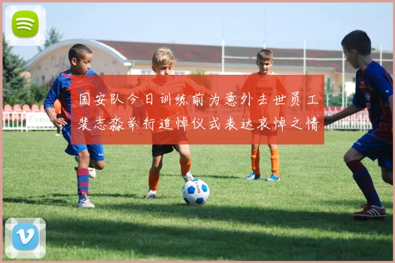 国安队今日训练前为意外去世员工裴志淼举行追悼仪式表达哀悼之情