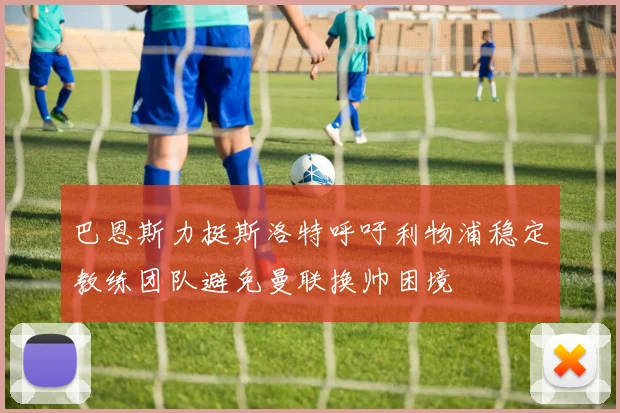 巴恩斯力挺斯洛特呼吁利物浦稳定教练团队避免曼联换帅困境