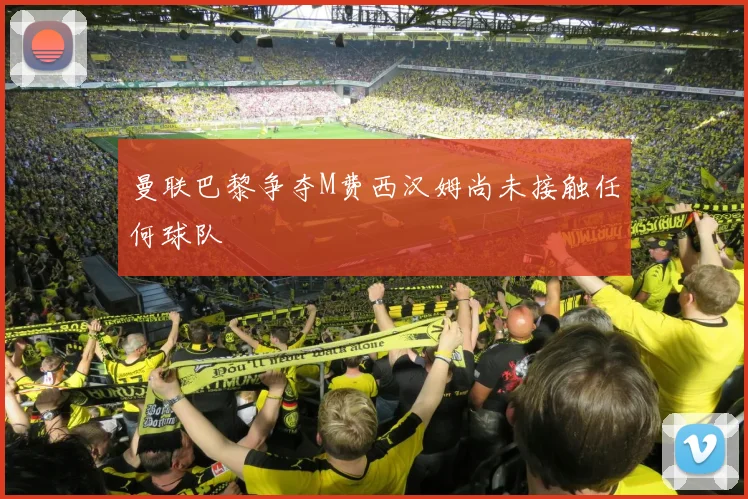 曼联巴黎争夺M费西汉姆尚未接触任何球队