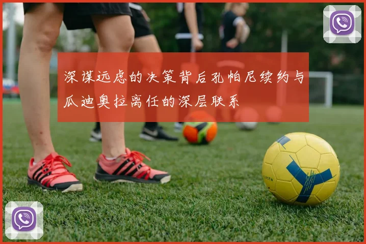 深谋远虑的决策背后孔帕尼续约与瓜迪奥拉离任的深层联系