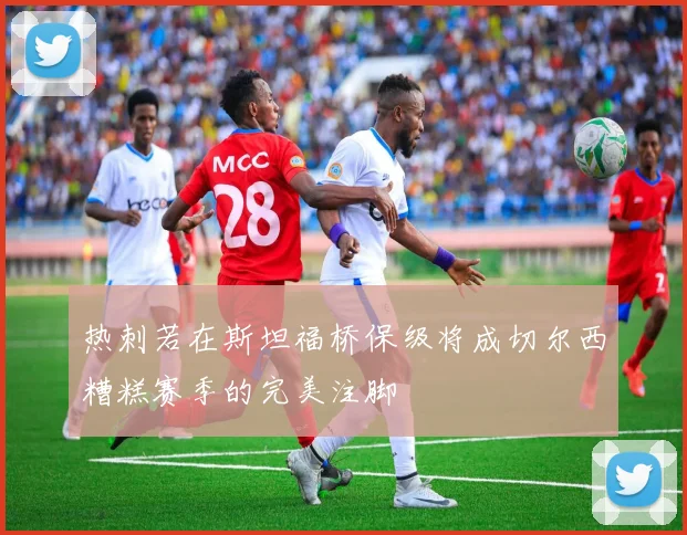 热刺若在斯坦福桥保级将成切尔西糟糕赛季的完美注脚