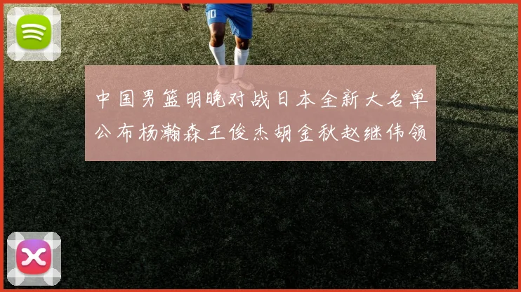 中国男篮明晚对战日本全新大名单公布杨瀚森王俊杰胡金秋赵继伟领衔出战