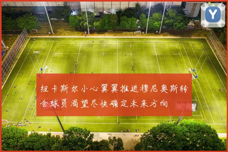 纽卡斯尔小心翼翼推进穆尼奥斯转会球员渴望尽快确定未来方向